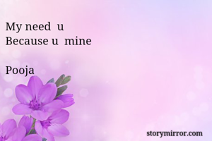 My need  u
Because u  mine 

Pooja