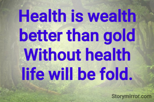 Health is wealth better than gold
Without health
life will be fold.