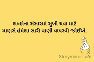 શબ્દોના સંસારમાં સુખી થવા માટે
માણસે હંમેશા સારી વાણી વાપરવી જોઈએ.
