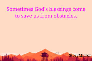 Sometimes God's blessings come to save us from obstacles.