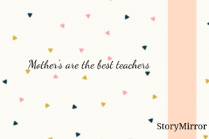 Mother's are the best teachers