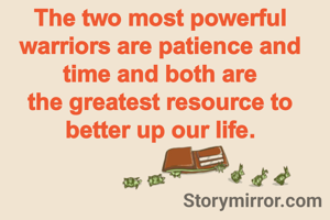 The two most powerful warriors are patience and time and both are
the greatest resource to better up our life.
