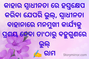 କାହାର ସ୍ଵାଧୀନତା ରେ ହସ୍ତକ୍ଷେପ କରିବା ଯେପରି ଭୁଲ୍, ସ୍ଵାଧୀନତା ବାହାନାରେ ମନମୁଖୀ କାର୍ଯ୍ୟକୁ ପ୍ରଶୟ ଦେବା ତା'ଠାରୁ ବହୁଗୁଣରେ ଭୁଲ୍
✍️ ରାମ