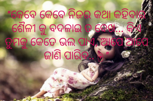 "କେବେ କେବେ ନିଜର କଥା କହିବାର ଶୈଳୀ କୁ ବଦଳାଇ ତ ଦେଖ... କିଏ ତୁମକୁ କେତେ ଭଲ ପାଏ, ଆପେ ଆପେ ଜାଣି ପାରିବ..☝"