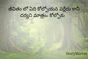 జీవితం లో ఏది కోల్పోయన పర్లేదు కానీ దర్యని మాత్రo కోల్పోకు 