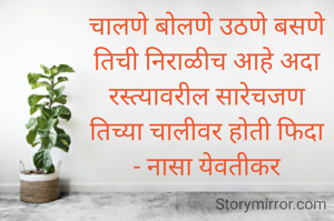 चालणे बोलणे उठणे बसणे
तिची निराळीच आहे अदा
रस्त्यावरील सारेचजण
तिच्या चालीवर होती फिदा
- नासा येवतीकर
