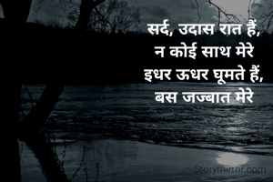 सर्द, उदास रात हैं,
न कोई साथ मेरे
इधर ऊधर घूमते हैं,
बस जज्बात मेरे