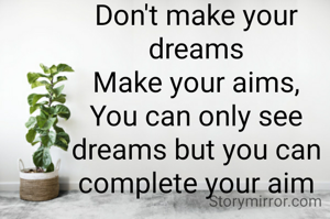 Don't make your  dreams
Make your aims,
You can only see dreams but you can complete your aim
  