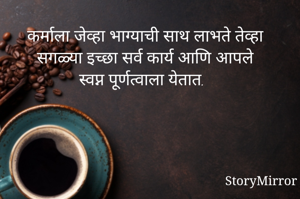 कर्माला जेव्हा भाग्याची साथ लाभते तेव्हा सगळ्या इच्छा सर्व कार्य आणि आपले स्वप्न पूर्णत्वाला येतात.