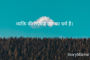 व्यक्ति की तपस्या उस का धर्म है। 