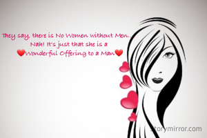 They say, there is No Women without Men....
Nah! It's just that she is a
 ❤Wonderful Offering to a Man❤