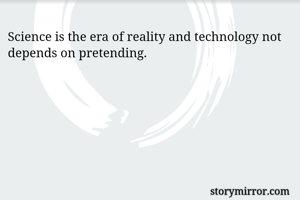 Science is the era of reality and technology not depends on pretending. 