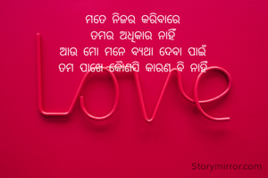 ମତେ ନିଜର କରିବାରେ
ତମର ଅଧିକାର ନାହିଁ
ଆଉ ମୋ ମନେ ବ୍ୟଥା ଦେବା ପାଇଁ
ତମ ପାଖେ କୋୖଣସି କାରଣ ବି ନାହିଁ