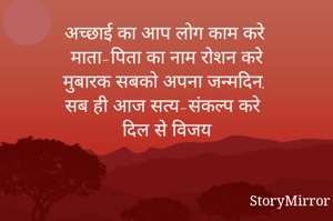 अच्छाई का आप लोग काम करे
माता-पिता का नाम रोशन करे
मुबारक सबको अपना जन्मदिन,
सब ही आज सत्य-संकल्प करे
दिल से विजय