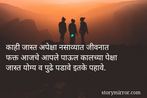 काही जास्त अपेक्षा नसाव्यात जीवनात
फक्त आजचे आपले पाऊल कालच्या पेक्षा जास्त योग्य व पुढे पडावे इतके पहावे. 