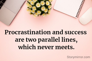 Procrastination and success 
are two parallel lines,
which never meets.