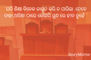 "ଯଦି ଶିକ୍ଷା ବିବେକ ଜାଗ୍ରତ କରି ନ ପାରିଲା ,ତେବେ ତାହା ଅଶିକ୍ଷା ଠାରେ କୌଣସି ଗୁଣ ରେ ହୀନ ନୁହେଁ "