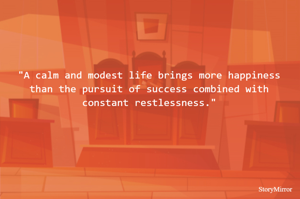 "A calm and modest life brings more happiness than the pursuit of success combined with constant restlessness."