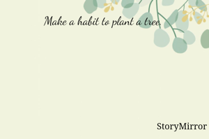 Make a habit to plant a tree. 