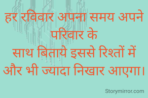 हर रविवार अपना समय अपने परिवार के
साथ बिताये इससे रिश्तों में
और भी ज्यादा निखार आएगा।

