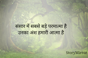 संसार में सबसे बड़े परमात्मा है
उनका अंश हमारी आत्मा है