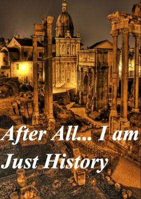After All... I am Just History