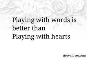 Playing with words is better than
Playing with hearts