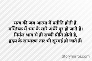 सत्य की जब आत्मा में प्रतीति होती है,
मस्तिष्क में भ्रम के सारे अंधेरे दूर हो जाते हैं।
निर्मल भाव से ही सच्ची प्रीति होती है,
हृदय के साधारण तार भी सुरमई हो जाते हैं।