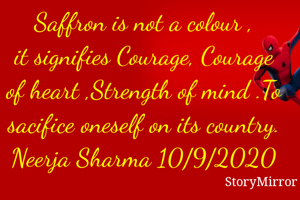 Saffron is not a colour ,
it signifies Courage, Courage of heart ,Strength of mind .To sacifice oneself on its country.
Neerja Sharma 10/9/2020