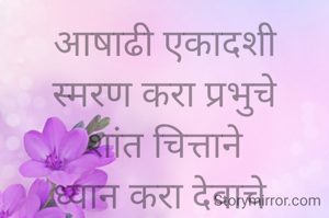 आषाढी एकादशी
स्मरण करा प्रभुचे
शांत चित्ताने
ध्यान करा देवाचे 
