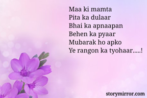Maa ki mamta
Pita ka dulaar
Bhai ka apnaapan
Behen ka pyaar 
Mubarak ho apko
Ye rangon ka tyohaar.....! 
