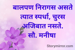 बालपण निरागस असते
त्यात स्पर्धा, चुरस
अजिबात नसते.
सौ. मनीषा 