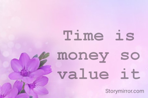 Time is money so value it