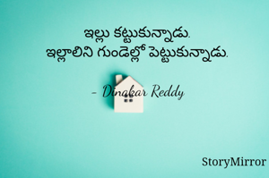 ఇల్లు కట్టుకున్నాడు.
ఇల్లాలిని గుండెల్లో పెట్టుకున్నాడు.

- Dinakar Reddy