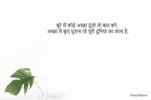 बुरे में कोई अच्छा दूंडो तो बात बने, 
अच्छा में बुरा धुंडना तो पूरी दुनिया का काम है.