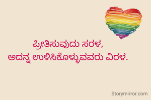 
ಪ್ರೀತಿಸುವುದು ಸರಳ,
ಅದನ್ನ ಉಳಿಸಿಕೊಳ್ಳುವವರು ವಿರಳ.

                    