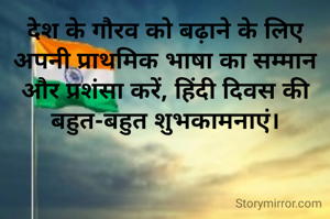 देश के गौरव को बढ़ाने के लिए अपनी प्राथमिक भाषा का सम्मान और प्रशंसा करें, हिंदी दिवस की बहुत-बहुत शुभकामनाएं।