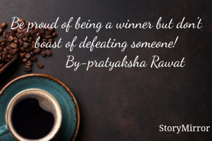 Be proud of being a winner but don't boast of defeating someone!
          By-pratyaksha Rawat
