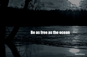 Be as free as the ocean