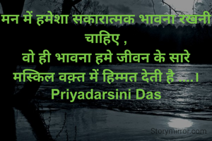 मन में हमेशा सकारात्मक भावना रखनी चाहिए ,
वो ही भावना हमे जीवन के सारे मस्किल वक़्त में हिम्मत देती है ....।
Priyadarsini Das