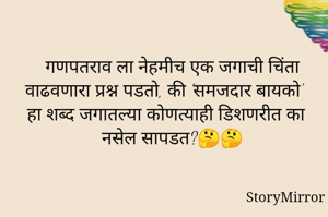 गणपतराव ला नेहमीच एक जगाची चिंता वाढवणारा प्रश्न पडतो, की 'समजदार बायको' हा शब्द जगातल्या कोणत्याही डिशणरीत का नसेल सापडत?🤔🤔