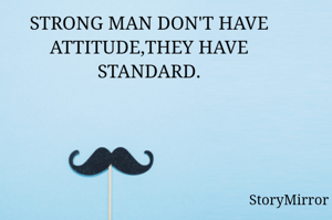 STRONG MAN DON'T HAVE ATTITUDE,THEY HAVE STANDARD.