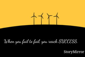 When you fail to fail, you reach SUCCESS.