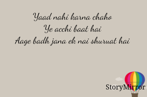 Yaad nahi karna chaho 
Ye acchi baat hai 
Aage badh jana ek nai shuruat hai 