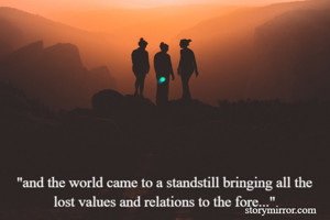 "and the world came to a standstill bringing all the lost values and relations to the fore..."