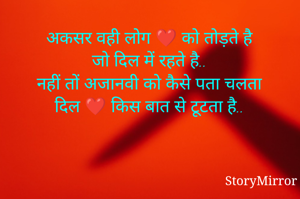 अकसर वही लोग ❤️ को तोड़ते है
जो दिल में रहते है..
नहीं तों अजानवी को कैसे पता चलता
दिल ❤️ किस बात से टूटता है..