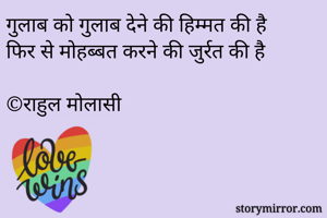 गुलाब को गुलाब देने की हिम्मत की है
फिर से मोहब्बत करने की जुर्रत की है

©राहुल मोलासी