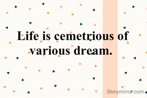  Life is cemetrious of various dream.