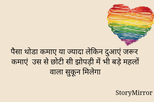 पैसा थोडा कमाए या ज्यादा लेकिन दुआएं जरूर कमाएं  उस से छोटी सी झोपड़ी में भी बड़े महलों वाला सुकून मिलेगा