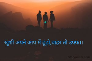 खुशी अपने आप में ढूंढ़ो,बाहर तो उफ्फ।।